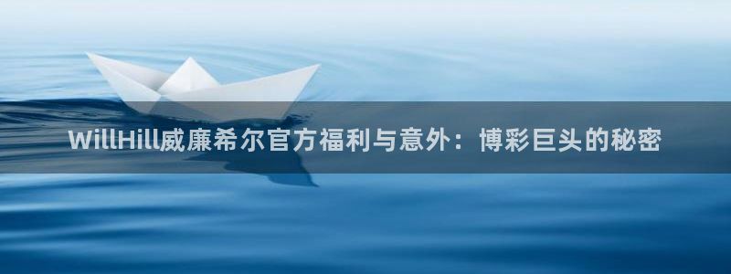 pg开丰娱乐平台下载入口：WillHill威廉希尔官方福利与意外：博彩巨头的秘密