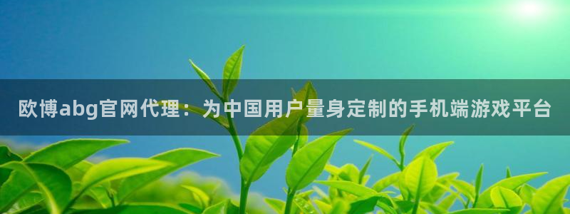 壹号官网app下载安装：欧博abg官网代理：为中国用户量身定制的手机端游戏平台