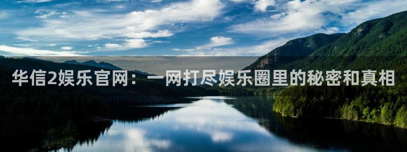 开丰娱乐app网页入口：华信2娱乐官网：一网打尽娱乐圈里的秘密和真相