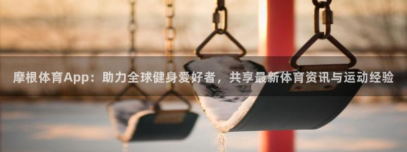 开丰娱乐pg：摩根体育App：助力全球健身爱好者，共享最新体育资讯与运动经验