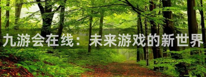 壹号平台注册链接官网下载：九游会在线：未来游戏的新世界