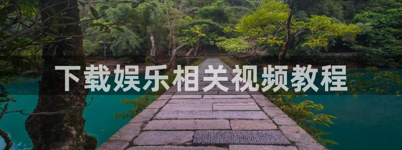 开丰娱乐注册链接：下载娱乐相关视频教程