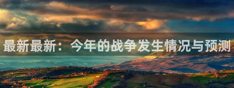 开丰娱乐式.进入官网移动版.org：最新最新：今年的战争发生情况与预测