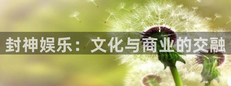 开丰娱乐：封神娱乐：文化与商业的交融