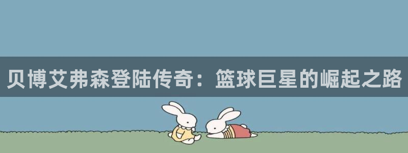 壹号app官方登录入口下载：贝博艾弗森登陆传奇：篮球巨星的崛起之路