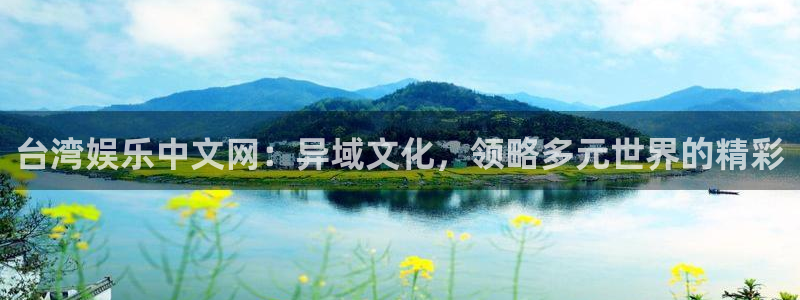 开丰娱乐官网入口：台湾娱乐中文网：异域文化，领略多元世界的精彩