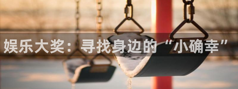 开丰娱乐用户友好界面.软件更新.org：娱乐大奖：寻找身边的“小确幸”