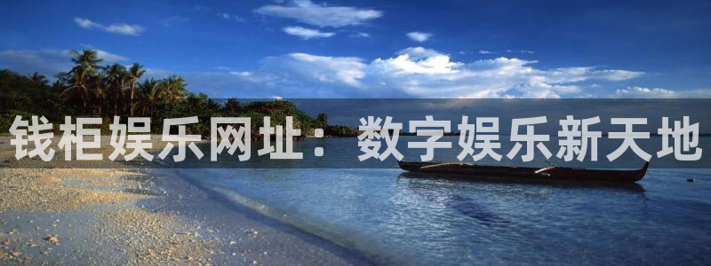 开丰娱乐有梦你就来：钱柜娱乐网址：数字娱乐新天地
