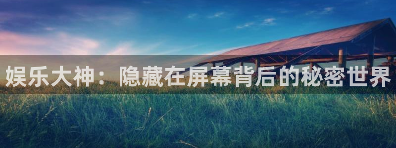 开丰娱乐注册入口：娱乐大神：隐藏在屏幕背后的秘密世界