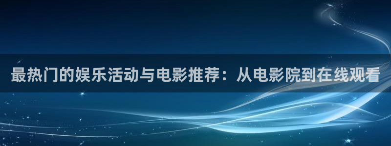 壹号下载安装：最热门的娱乐活动与电影推荐：从电影院到在线观看