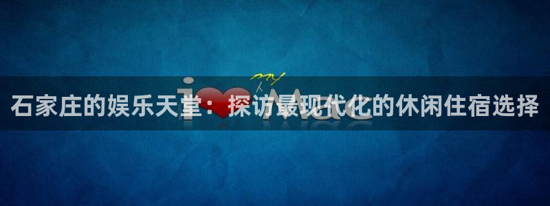 开丰娱乐(com.youad.authst)：石家庄的娱乐天堂：探访最现代化的休闲住宿选择