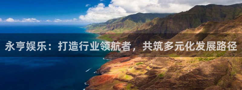 开丰娱乐,apk.1：永亨娱乐：打造行业领航者，共筑多元化发展路径