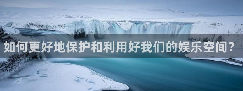 开丰娱乐分红代理计划：如何更好地保护和利用好我们的娱乐空间？